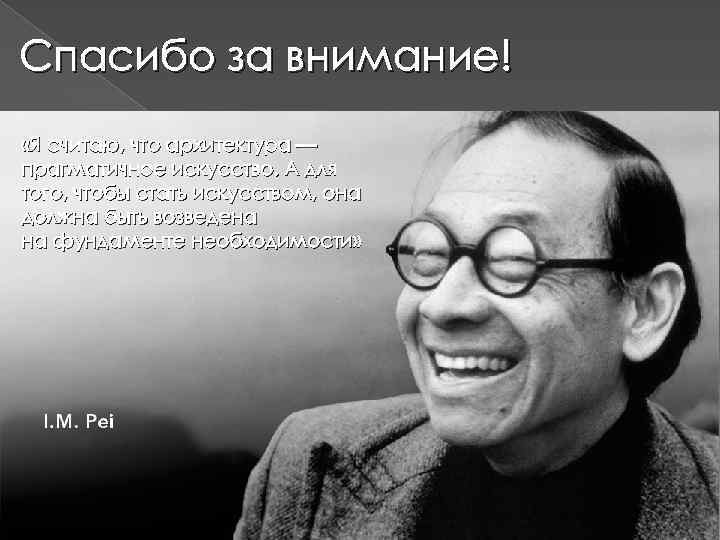 Спасибо за внимание! «Я считаю, что архитектура — прагматичное искусство. А для того, чтобы