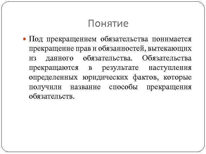 Понятие Под прекращением обязательства понимается прекращение прав и обязанностей, вытекающих из данного обязательства. Обязательства