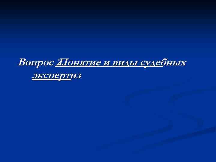 Вопрос 2. Понятие и виды судебных экспертиз 