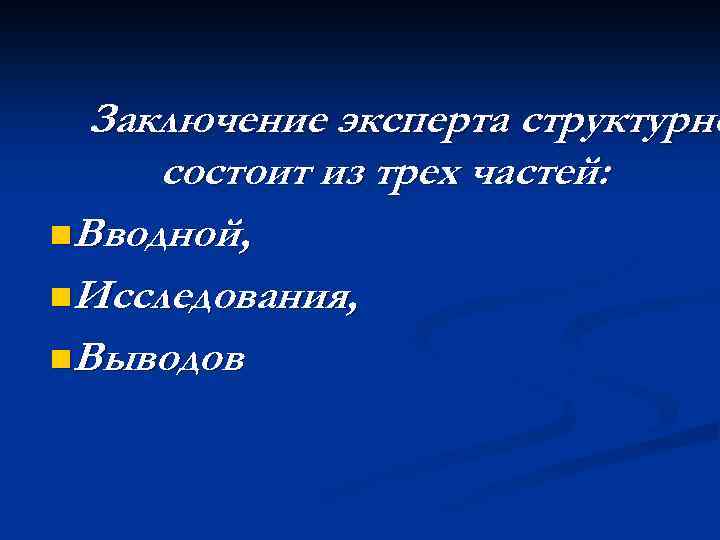 Заключение эксперта структурно состоит из трех частей: n. Вводной, n. Исследования, n. Выводов 