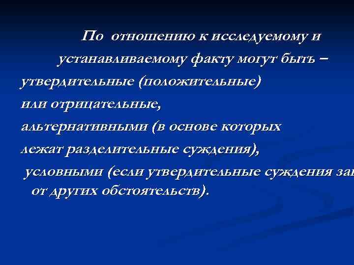 По отношению к исследуемому и устанавливаемому факту могут быть – утвердительные (положительные) или отрицательные,