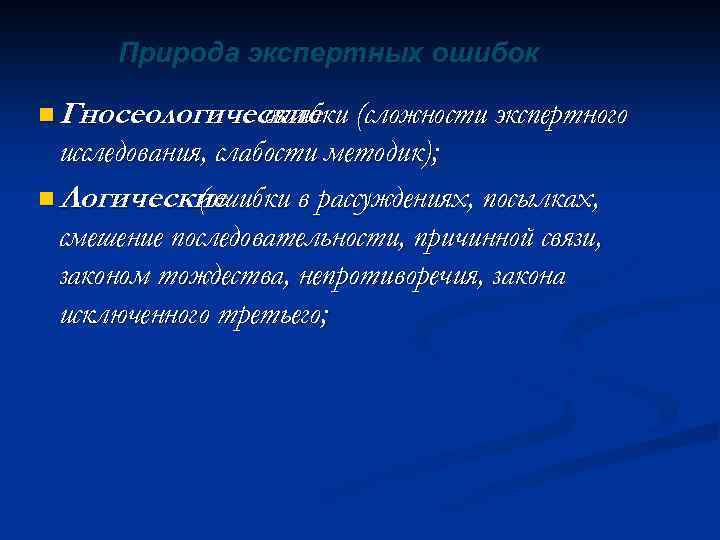 Природа экспертных ошибок n Гносеологические ошибки (сложности экспертного исследования, слабости методик); n Логические (ошибки