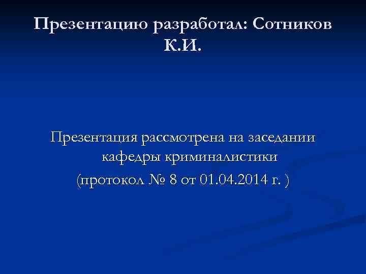 Презентацию разработал: Сотников К. И. Презентация рассмотрена на заседании кафедры криминалистики (протокол № 8