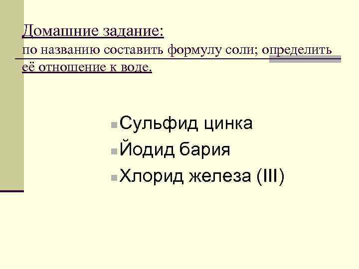 Домашние задание: по названию составить формулу соли; определить её отношение к воде. Сульфид цинка