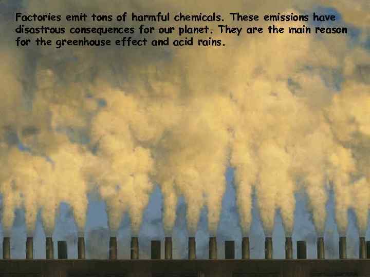 Factories emit tons of harmful chemicals. These emissions have disastrous consequences for our planet.