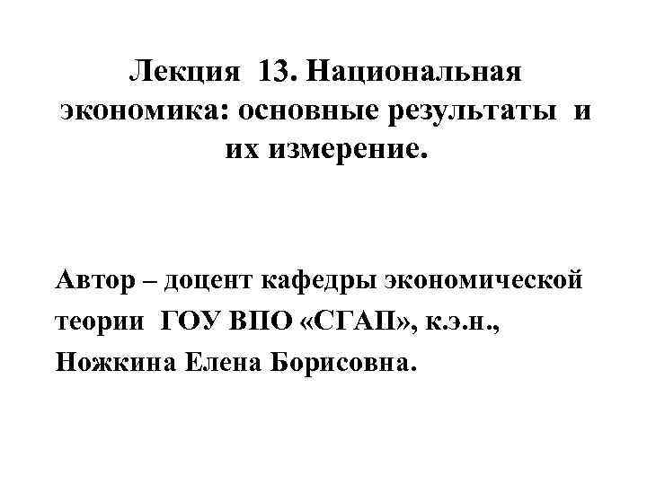 Лекция 13. Национальная экономика: основные результаты и их измерение. Автор – доцент кафедры экономической