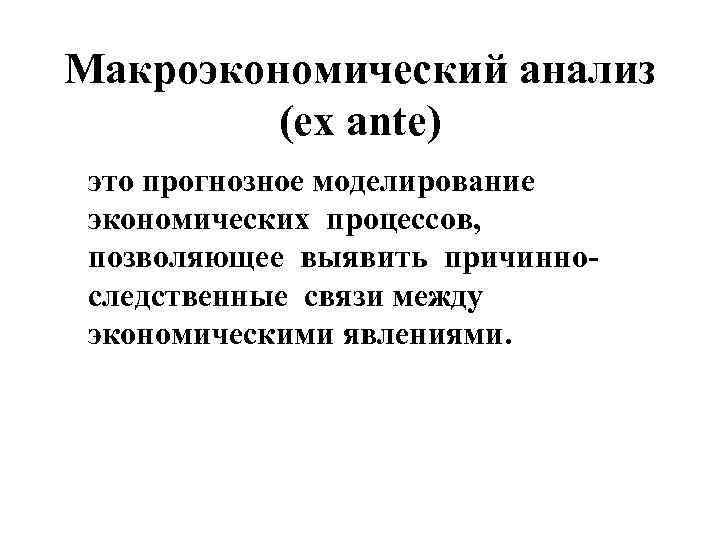 Макроэкономический анализ (ex ante) это прогнозное моделирование экономических процессов, позволяющее выявить причинноследственные связи между