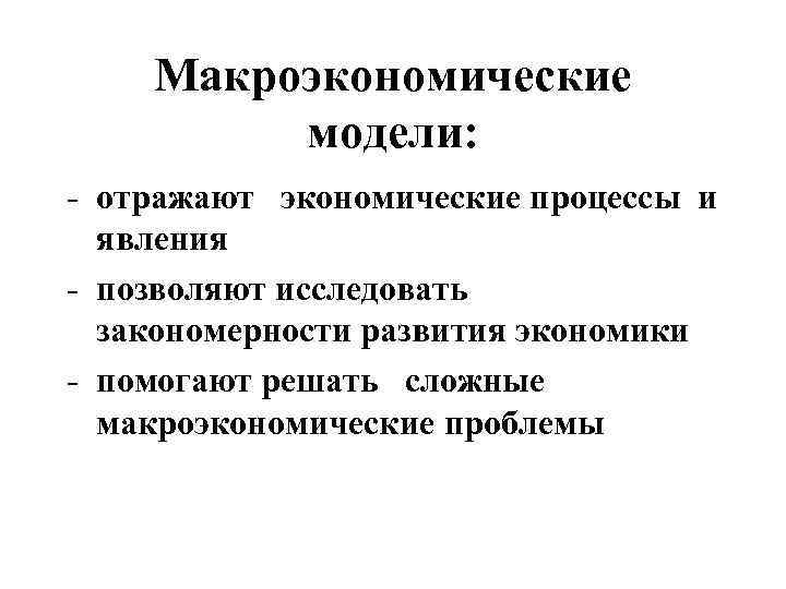 Макроэкономические модели: - отражают экономические процессы и явления - позволяют исследовать закономерности развития экономики