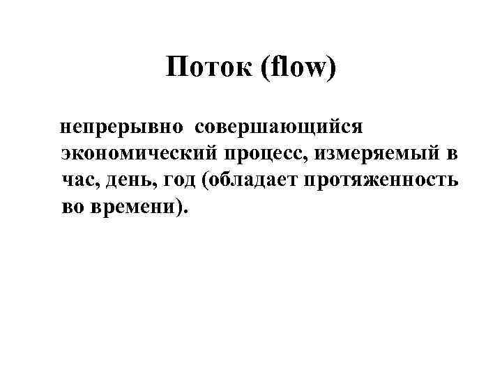 Поток (flow) непрерывно совершающийся экономический процесс, измеряемый в час, день, год (обладает протяженность во