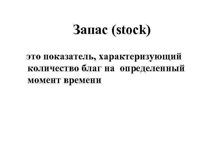 Запас (stock) это показатель, характеризующий количество благ на определенный момент времени 