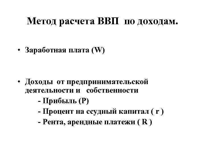 Метод расчета ВВП по доходам. • Заработная плата (W) • Доходы от предпринимательской деятельности