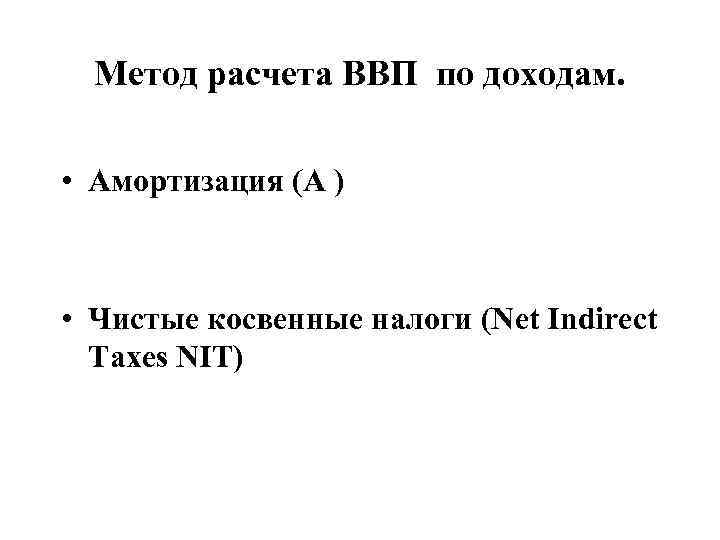 Метод расчета ВВП по доходам. • Амортизация (A ) • Чистые косвенные налоги (Net