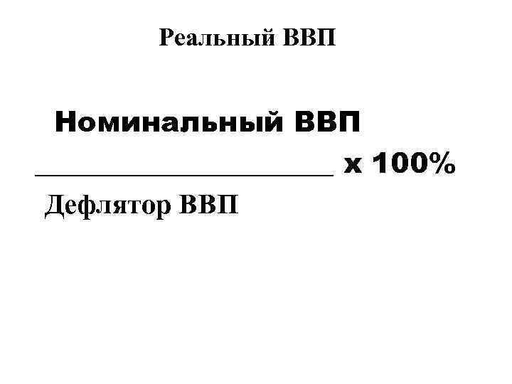 Реальный ВВП Номинальный ВВП ___________ х 100% Дефлятор ВВП 