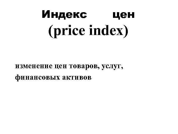 Индекс цен (price index) изменение цен товаров, услуг, финансовых активов 