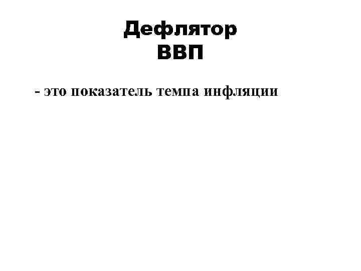 Дефлятор ВВП - это показатель темпа инфляции 