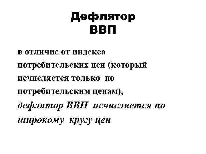 Дефлятор ВВП в отличие от индекса потребительских цен (который исчисляется только по потребительским ценам),