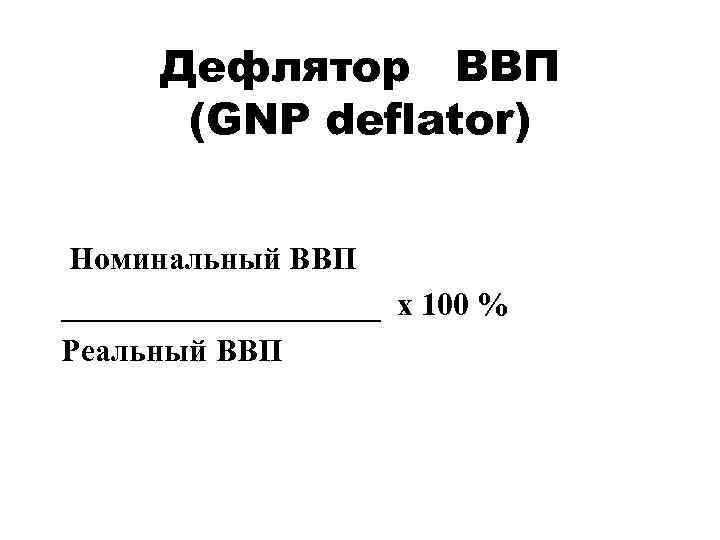 Дефлятор ВВП (GNP deflator) Номинальный ВВП __________ х 100 % Реальный ВВП 