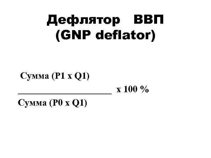 Дефлятор ВВП (GNP deflator) Сумма (P 1 x Q 1) __________ х 100 %