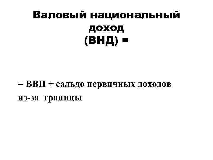 Валовый национальный доход (ВНД) = = ВВП + сальдо первичных доходов из-за границы 