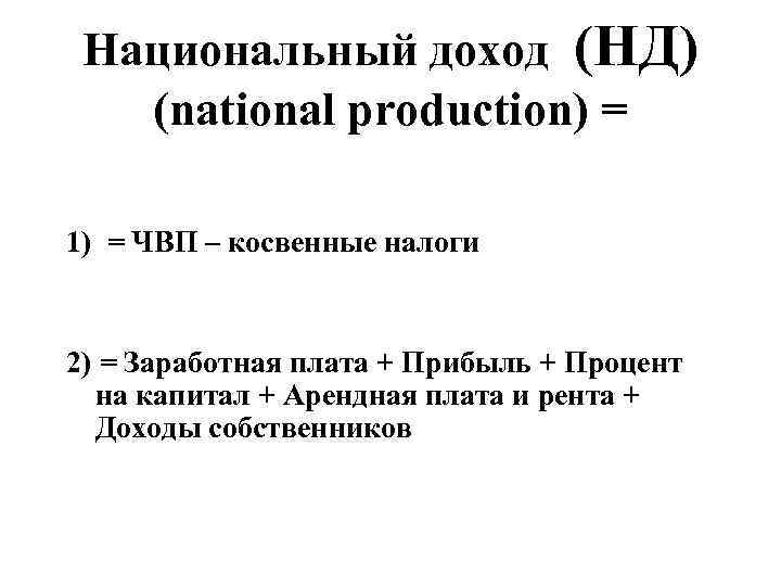 Национальный доход (НД) (national production) = 1) = ЧВП – косвенные налоги 2) =