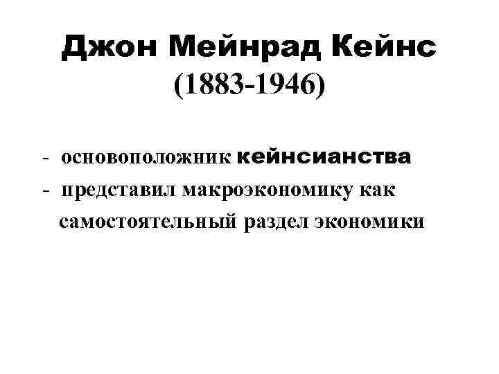 Джон Мейнрад Кейнс (1883 -1946) - основоположник кейнсианства - представил макроэкономику как самостоятельный раздел