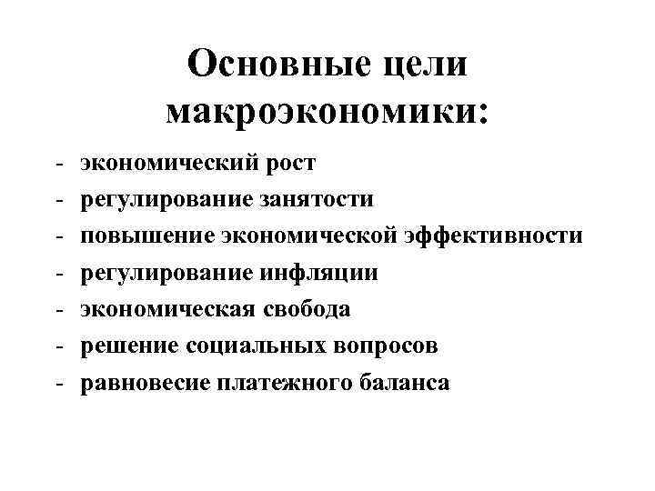 Основные цели макроэкономики: - экономический рост регулирование занятости повышение экономической эффективности регулирование инфляции экономическая