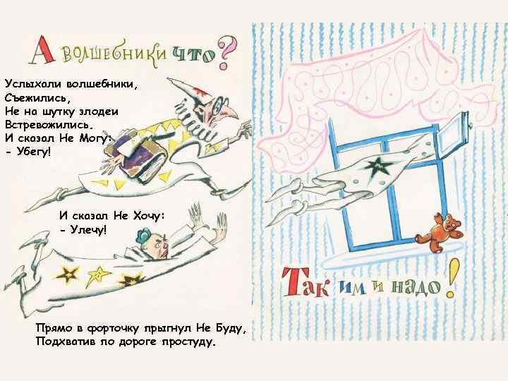 Услыхали волшебники, Съежились, Не на шутку злодеи Встревожились. И сказал Не Могу: - Убегу!