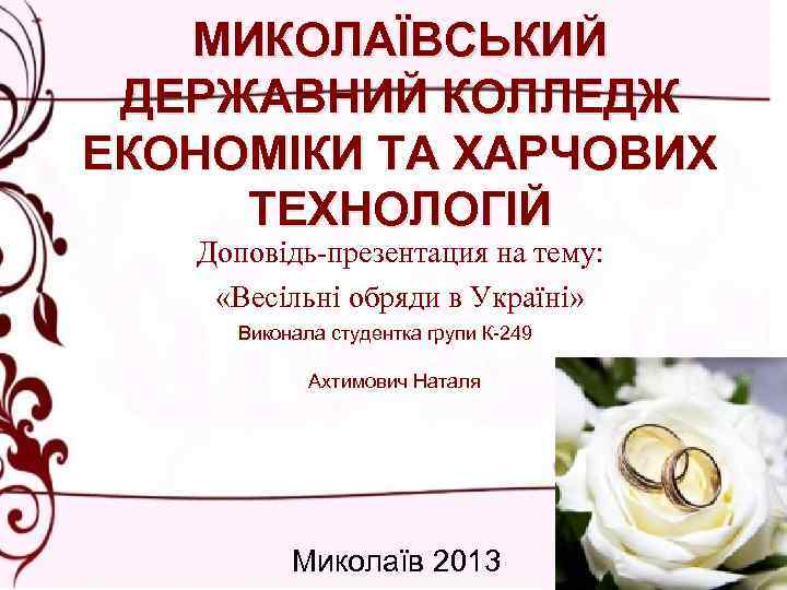 МИКОЛАЇВСЬКИЙ ДЕРЖАВНИЙ КОЛЛЕДЖ ЕКОНОМІКИ ТА ХАРЧОВИХ ТЕХНОЛОГІЙ Доповiдь-презентация на тему: «Весільні обряди в Україні»