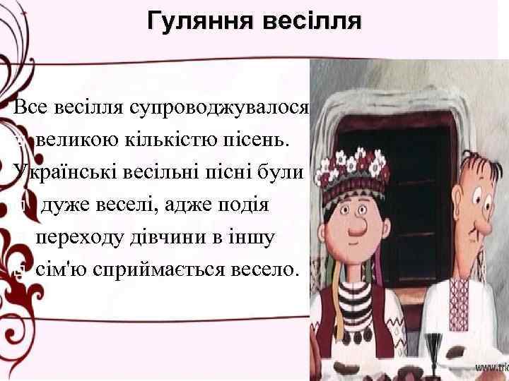 Гуляння весілля Все весілля супроводжувалося великою кількістю пісень. Українські весільні пісні були дуже веселі,