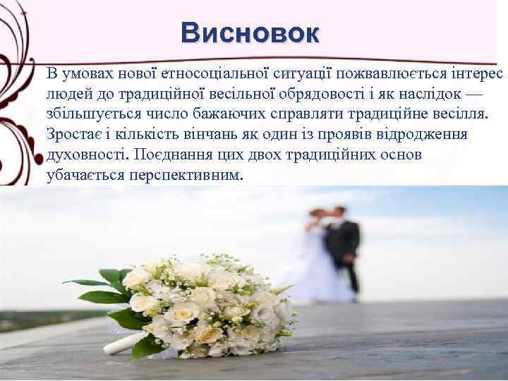 Висновок В умовах нової етносоціальної ситуації пожвавлюється інтерес людей до традиційної весільної обрядовості і