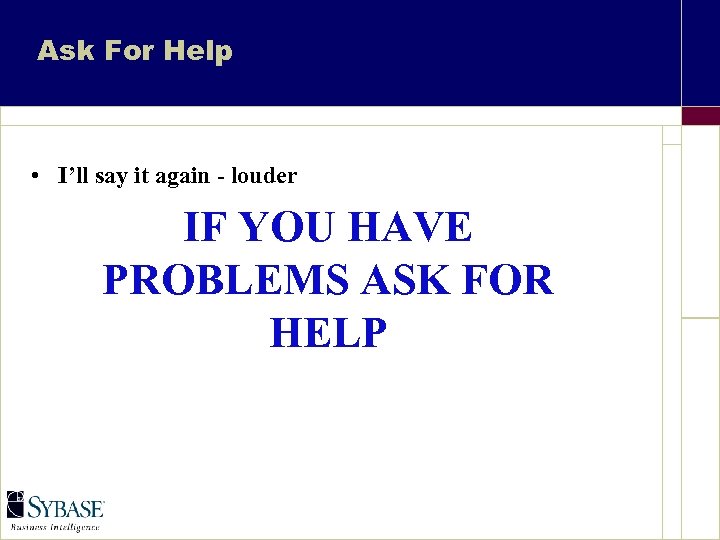 Ask For Help • I’ll say it again - louder IF YOU HAVE PROBLEMS
