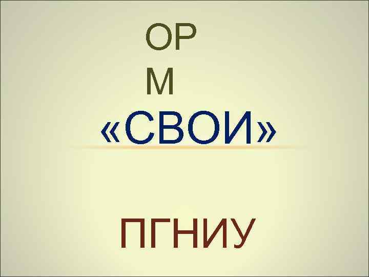 ОР М «СВОИ» ПГНИУ 