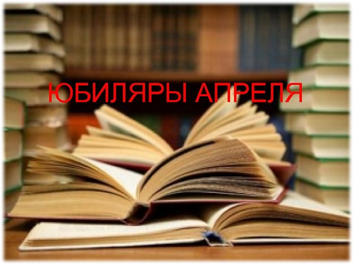ЮБИЛЯРЫ АПРЕЛЯ 