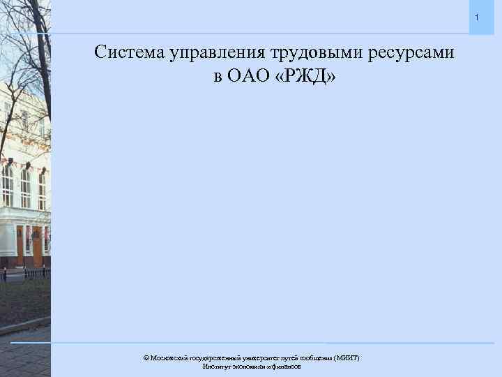 1 Система управления трудовыми ресурсами в ОАО «РЖД» Московский государственный университет путей сообщения (МИИТ).