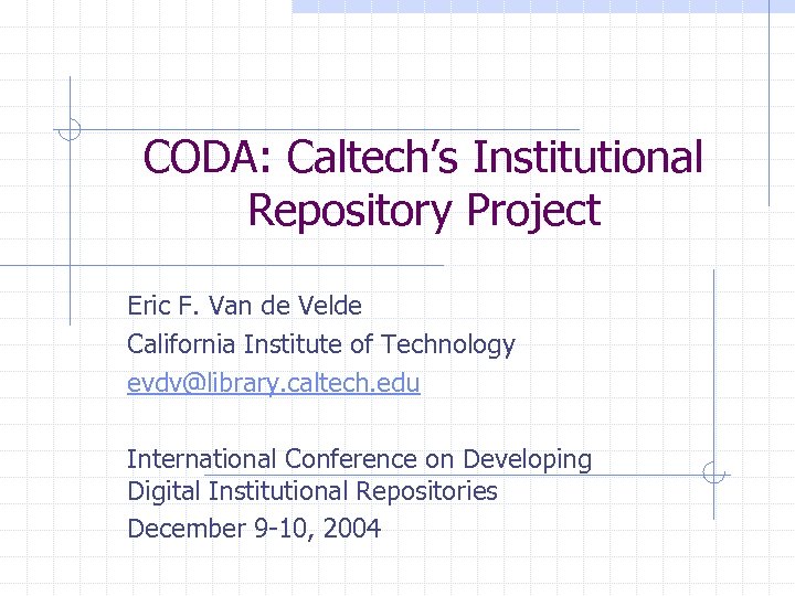 CODA: Caltech’s Institutional Repository Project Eric F. Van de Velde California Institute of Technology