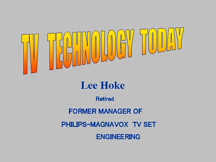 Lee Hoke Retired FORMER MANAGER OF PHILIPS-MAGNAVOX TV SET ENGINEERING 