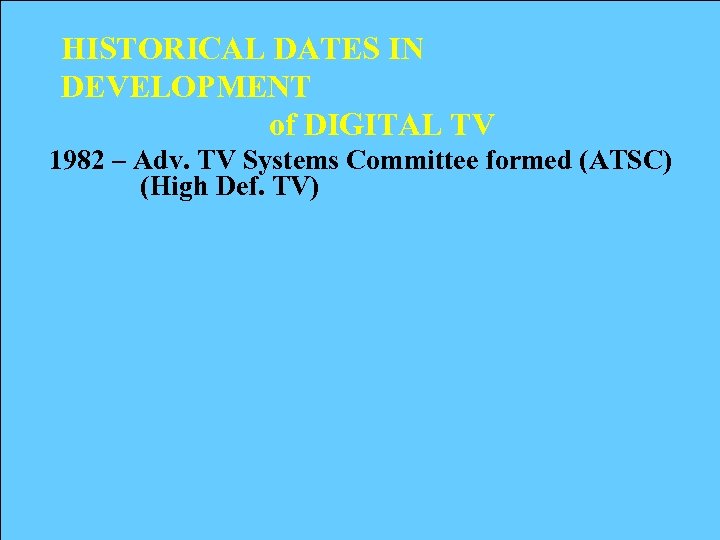 HISTORICAL DATES IN DEVELOPMENT of DIGITAL TV 1982 – Adv. TV Systems Committee formed