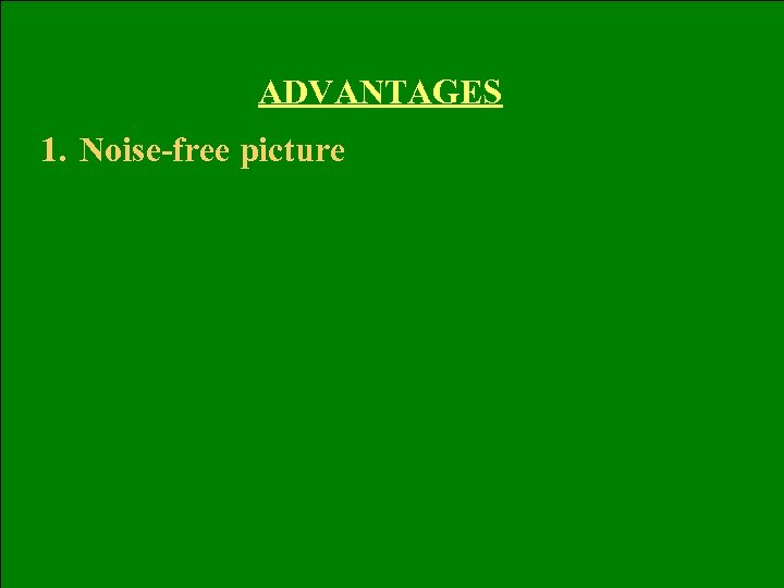 ADVANTAGES 1. Noise-free picture 