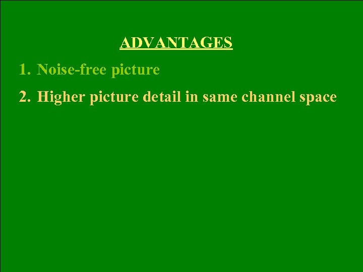 ADVANTAGES 1. Noise-free picture 2. Higher picture detail in same channel space 