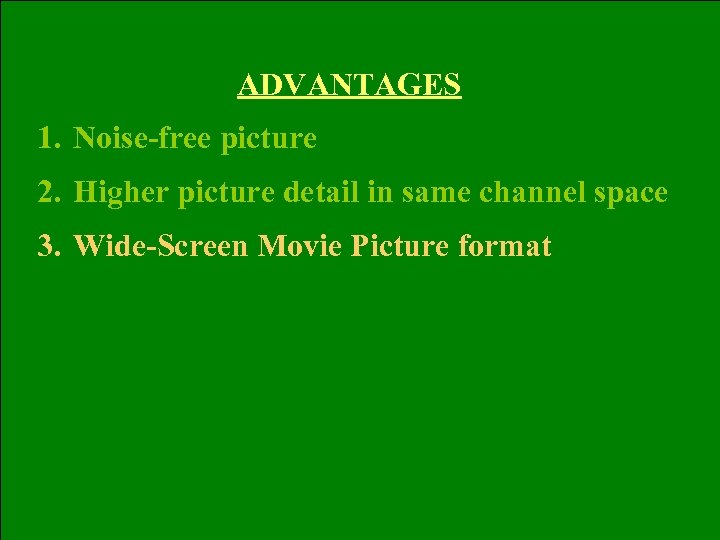 ADVANTAGES 1. Noise-free picture 2. Higher picture detail in same channel space 3. Wide-Screen