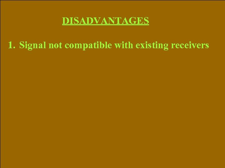 DISADVANTAGES 1. Signal not compatible with existing receivers 