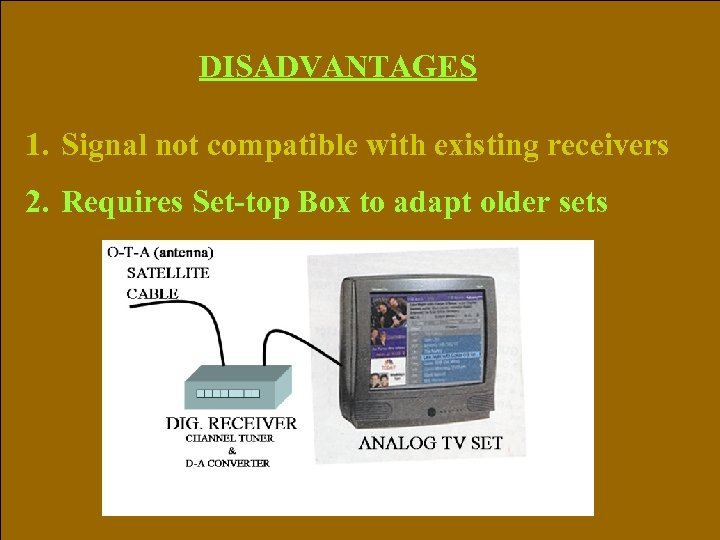 DISADVANTAGES 1. Signal not compatible with existing receivers 2. Requires Set-top Box to adapt