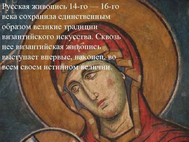 Русская живопись 14 -го — 16 -го века сохранила единственным образом великие традиции византийского