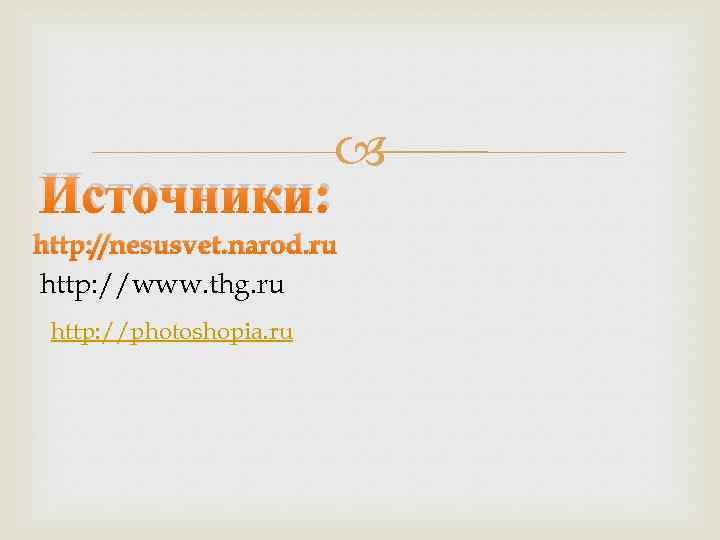 Источники: http: //nesusvet. narod. ru http: //www. thg. ru http: //photoshopia. ru 