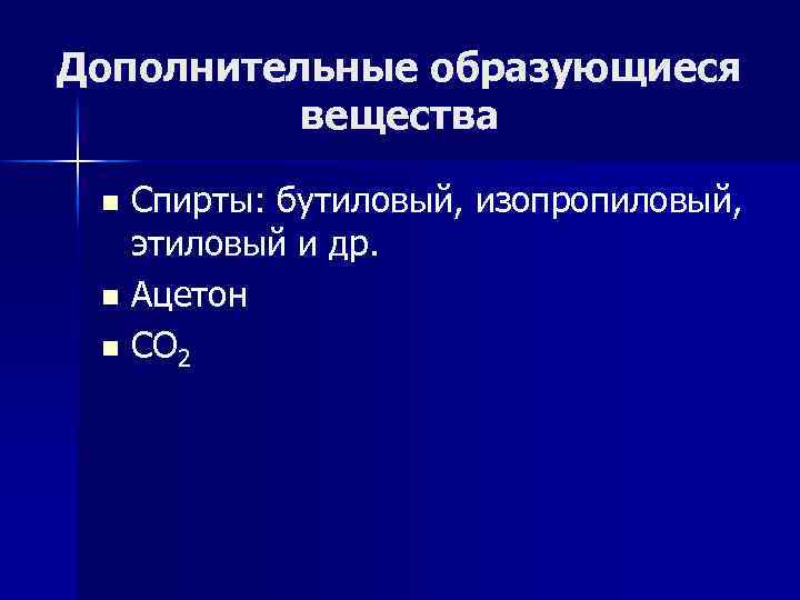 Дополнительные образующиеся вещества Спирты: бутиловый, изопропиловый, этиловый и др. n Ацетон n CO 2