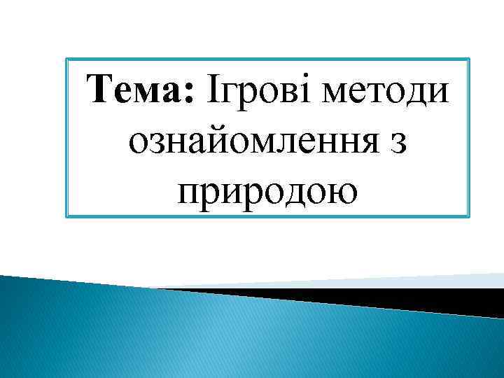 Тема: Ігрові методи ознайомлення з природою 