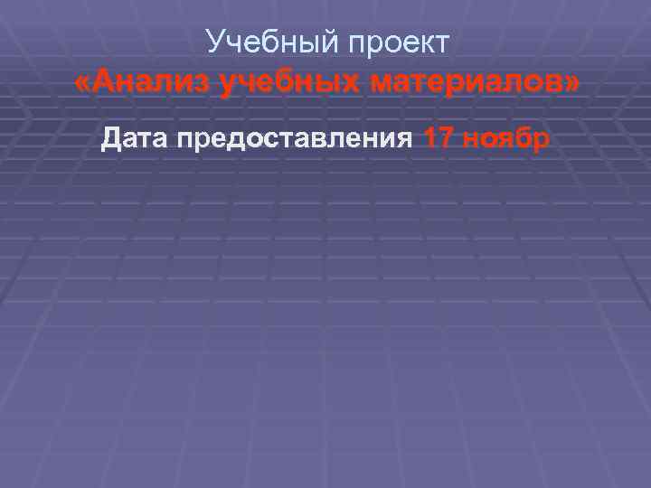 Учебный проект «Анализ учебных материалов» Дата предоставления 17 ноябр 
