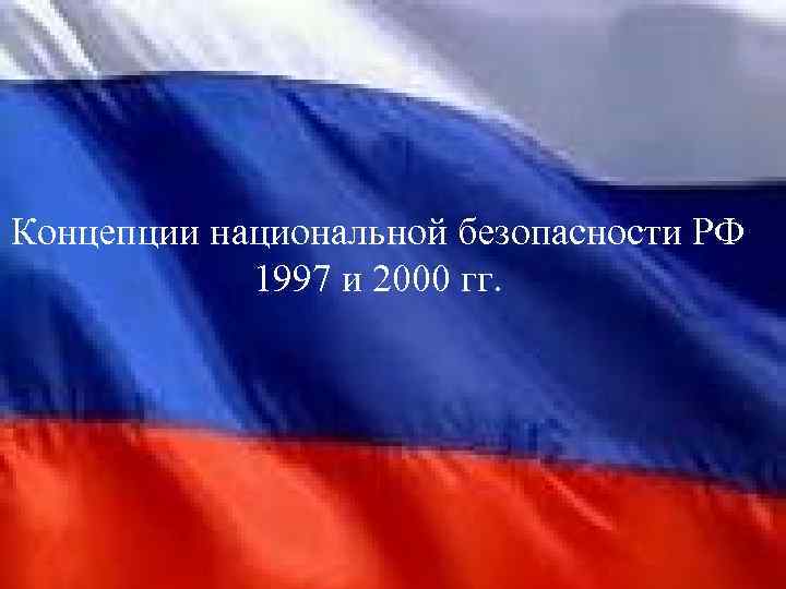 Концепции национальной безопасности РФ 1997 и 2000 гг. 