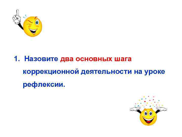 1. Назовите два основных шага коррекционной деятельности на уроке рефлексии. 