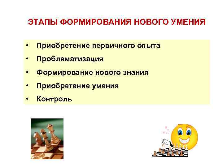 ЭТАПЫ ФОРМИРОВАНИЯ НОВОГО УМЕНИЯ • Приобретение первичного опыта • Проблематизация • Формирование нового знания